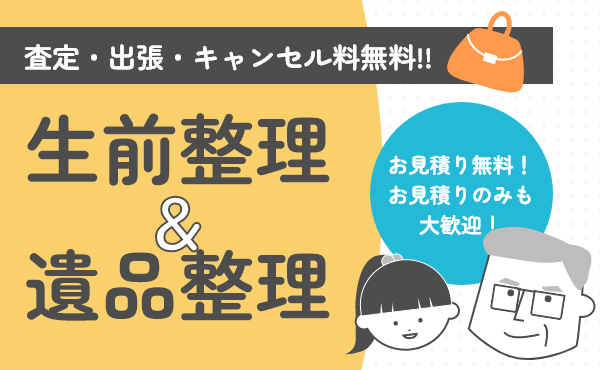 [生前整理・遺品整理 査定・出張・キャンセル料無料]